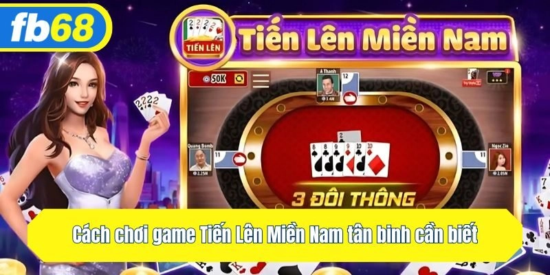 Cách chơi game Tiến Lên Miền Nam tân binh cần biết