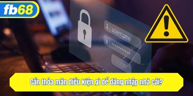 Cần thỏa mãn điều kiện gì để đăng nhập nhà cái?