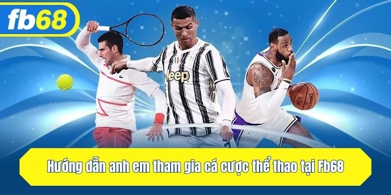 Hướng dẫn anh em tham gia cá cược thể thao tại Fb68