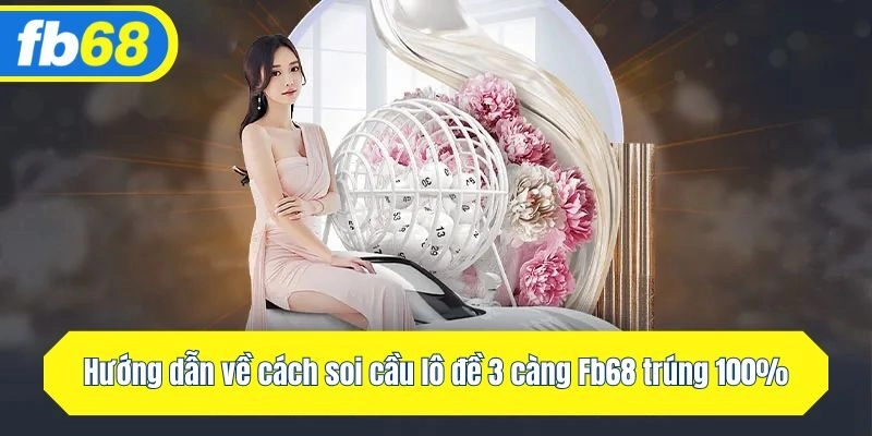 Hướng dẫn về cách soi cầu lô đề 3 càng Fb68 trúng 100%