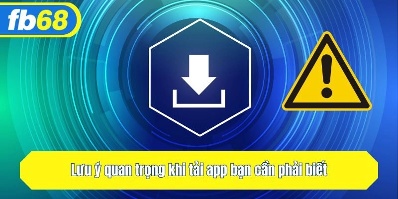 Lưu ý quan trọng khi tải app bạn cần phải biết