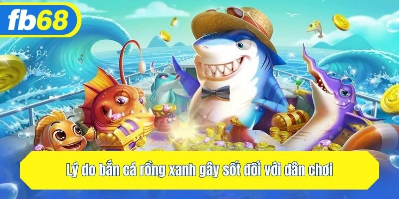 Lý do bắn cá rồng xanh gây sốt đối với dân chơi