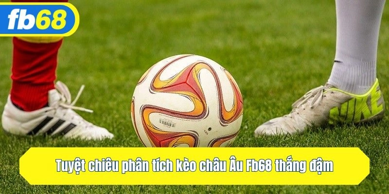 Tuyệt chiêu phân tích kèo châu Âu Fb68 thắng đậm